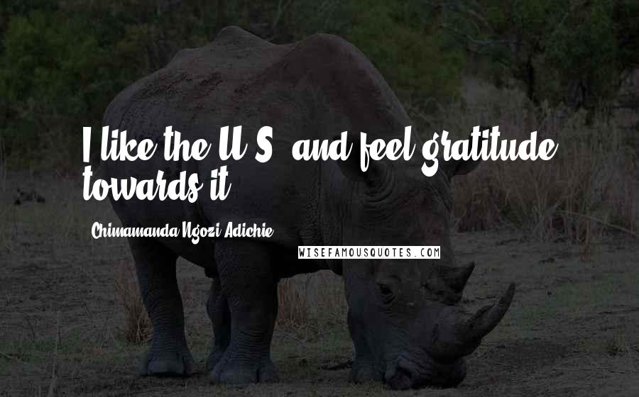 Chimamanda Ngozi Adichie Quotes: I like the U.S. and feel gratitude towards it.