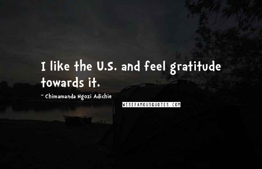 Chimamanda Ngozi Adichie Quotes: I like the U.S. and feel gratitude towards it.