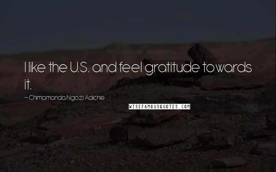 Chimamanda Ngozi Adichie Quotes: I like the U.S. and feel gratitude towards it.