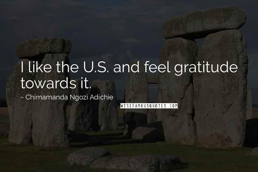 Chimamanda Ngozi Adichie Quotes: I like the U.S. and feel gratitude towards it.