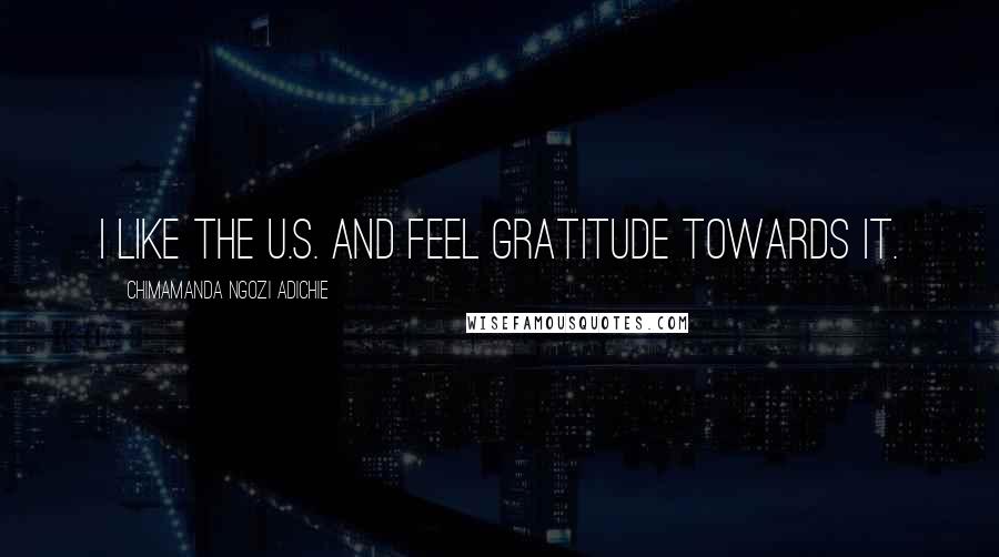 Chimamanda Ngozi Adichie Quotes: I like the U.S. and feel gratitude towards it.