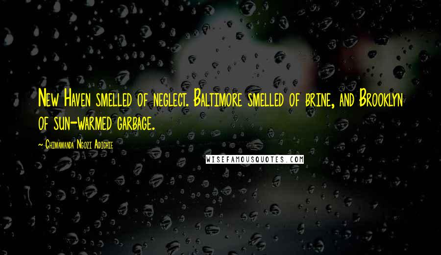 Chimamanda Ngozi Adichie Quotes: New Haven smelled of neglect. Baltimore smelled of brine, and Brooklyn of sun-warmed garbage.