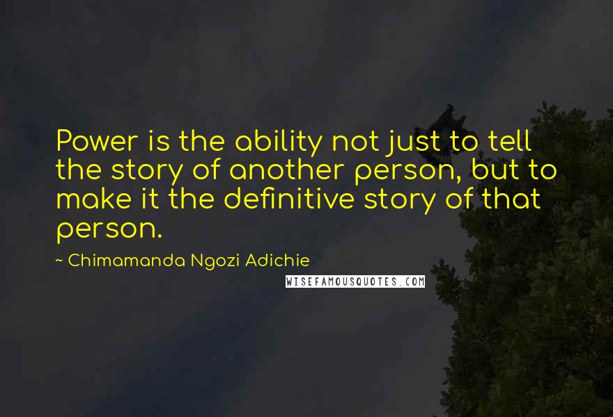 Chimamanda Ngozi Adichie Quotes: Power is the ability not just to tell the story of another person, but to make it the definitive story of that person.