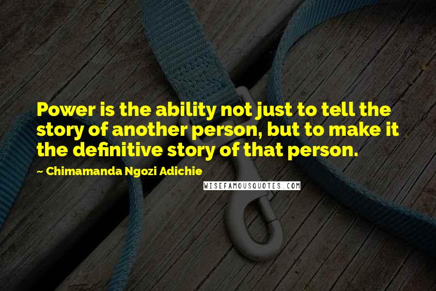 Chimamanda Ngozi Adichie Quotes: Power is the ability not just to tell the story of another person, but to make it the definitive story of that person.