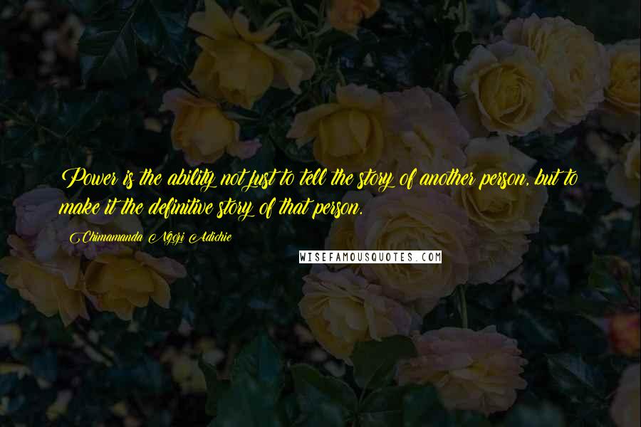 Chimamanda Ngozi Adichie Quotes: Power is the ability not just to tell the story of another person, but to make it the definitive story of that person.