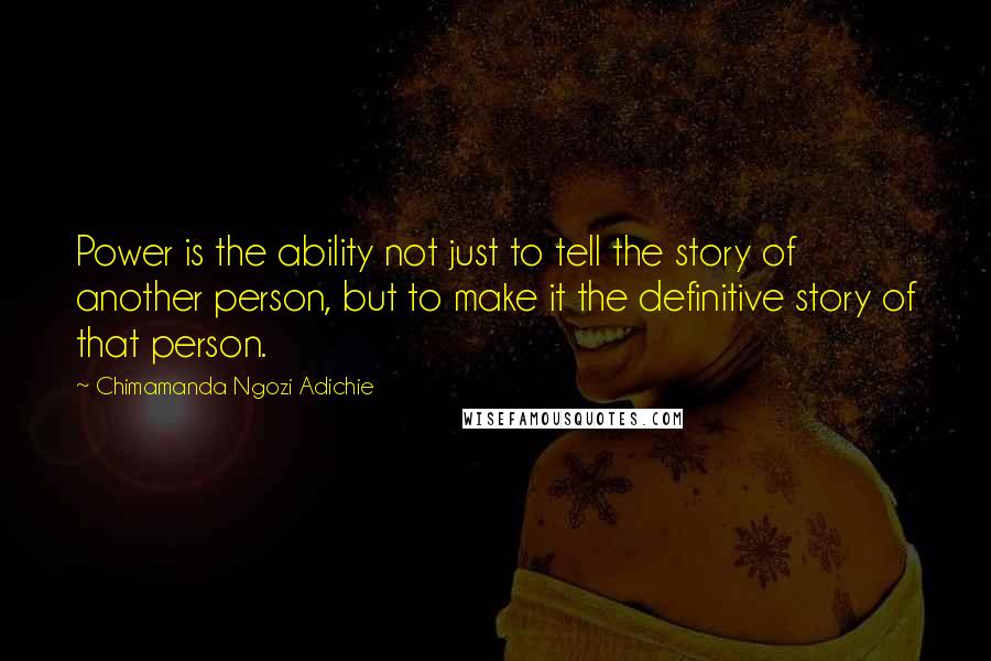 Chimamanda Ngozi Adichie Quotes: Power is the ability not just to tell the story of another person, but to make it the definitive story of that person.