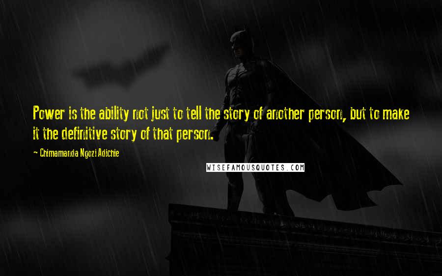 Chimamanda Ngozi Adichie Quotes: Power is the ability not just to tell the story of another person, but to make it the definitive story of that person.