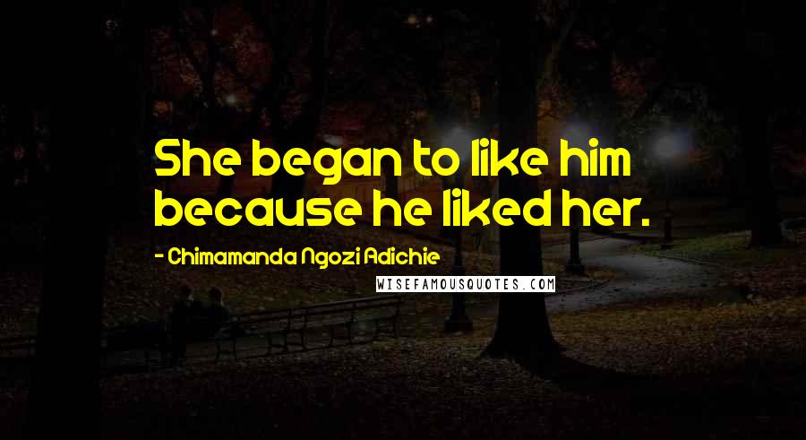 Chimamanda Ngozi Adichie Quotes: She began to like him because he liked her.