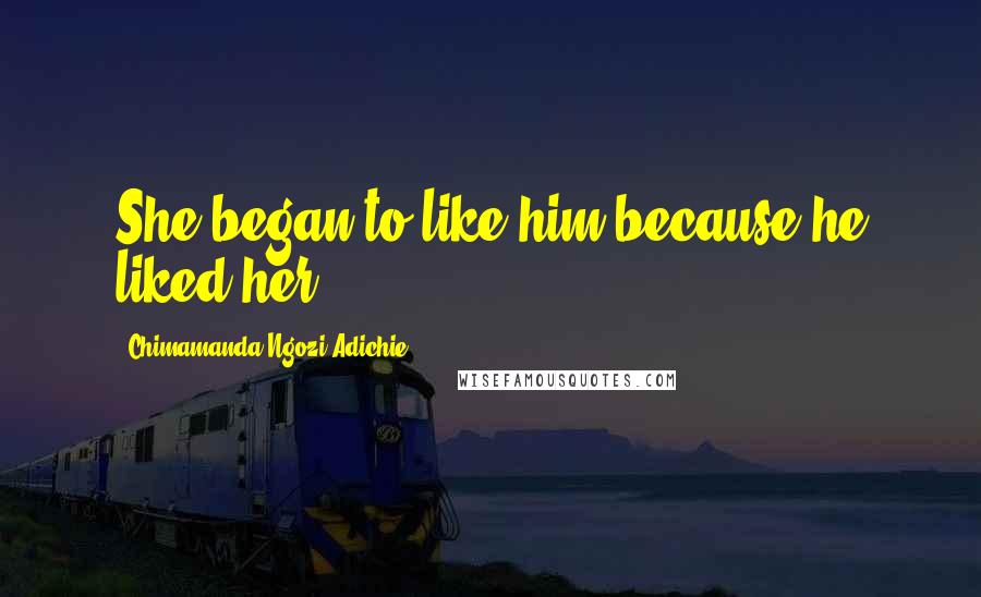 Chimamanda Ngozi Adichie Quotes: She began to like him because he liked her.