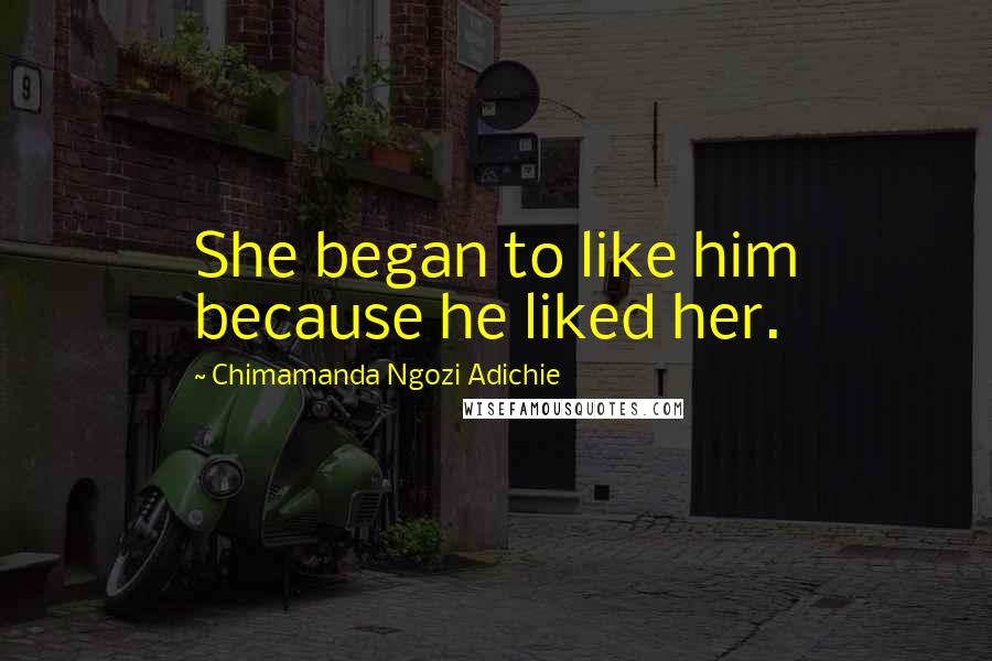 Chimamanda Ngozi Adichie Quotes: She began to like him because he liked her.