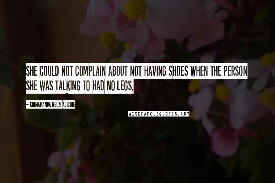 Chimamanda Ngozi Adichie Quotes: She could not complain about not having shoes when the person she was talking to had no legs.