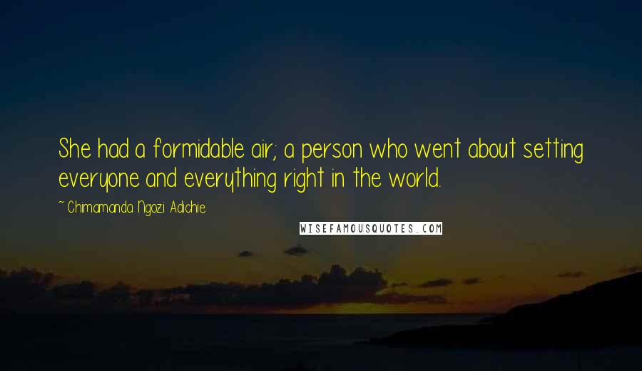 Chimamanda Ngozi Adichie Quotes: She had a formidable air; a person who went about setting everyone and everything right in the world.