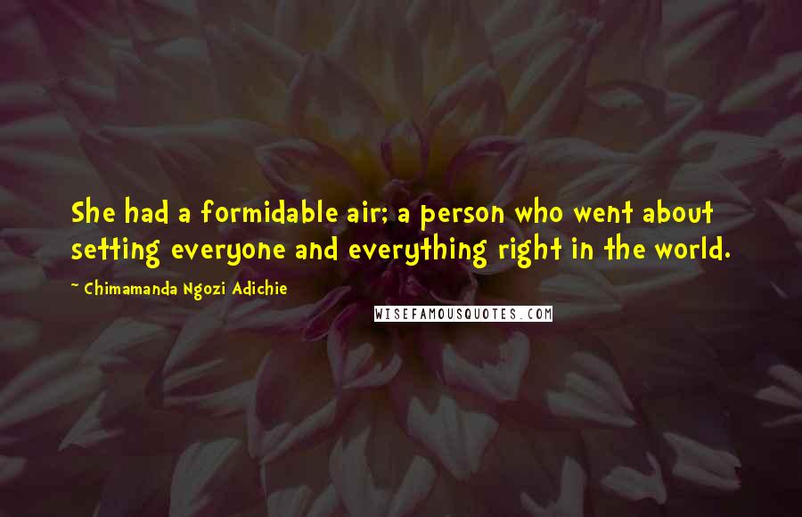 Chimamanda Ngozi Adichie Quotes: She had a formidable air; a person who went about setting everyone and everything right in the world.