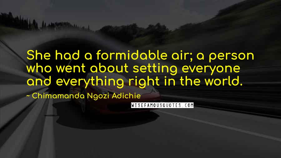 Chimamanda Ngozi Adichie Quotes: She had a formidable air; a person who went about setting everyone and everything right in the world.