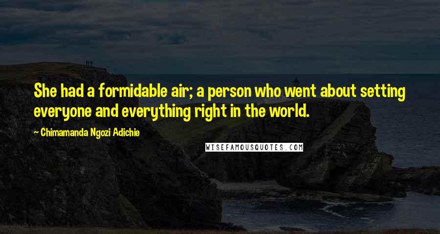 Chimamanda Ngozi Adichie Quotes: She had a formidable air; a person who went about setting everyone and everything right in the world.