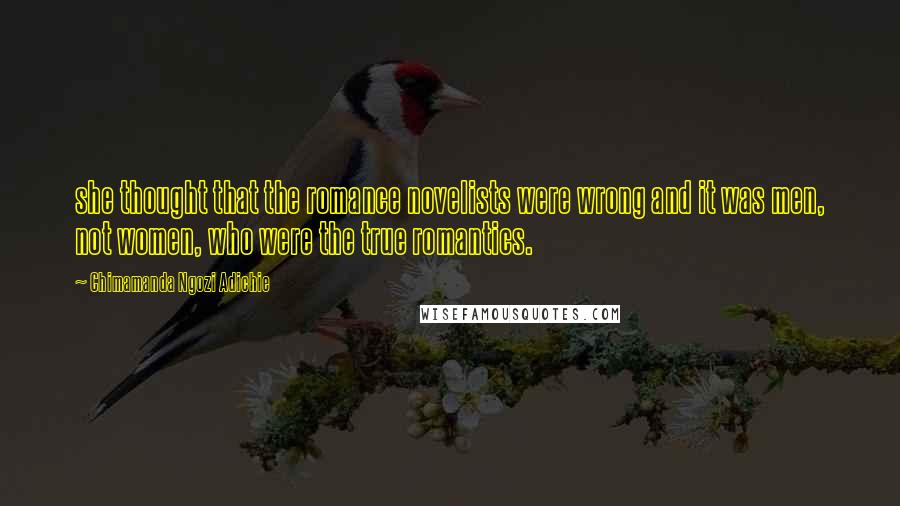 Chimamanda Ngozi Adichie Quotes: she thought that the romance novelists were wrong and it was men, not women, who were the true romantics.