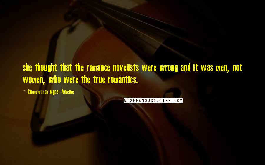 Chimamanda Ngozi Adichie Quotes: she thought that the romance novelists were wrong and it was men, not women, who were the true romantics.