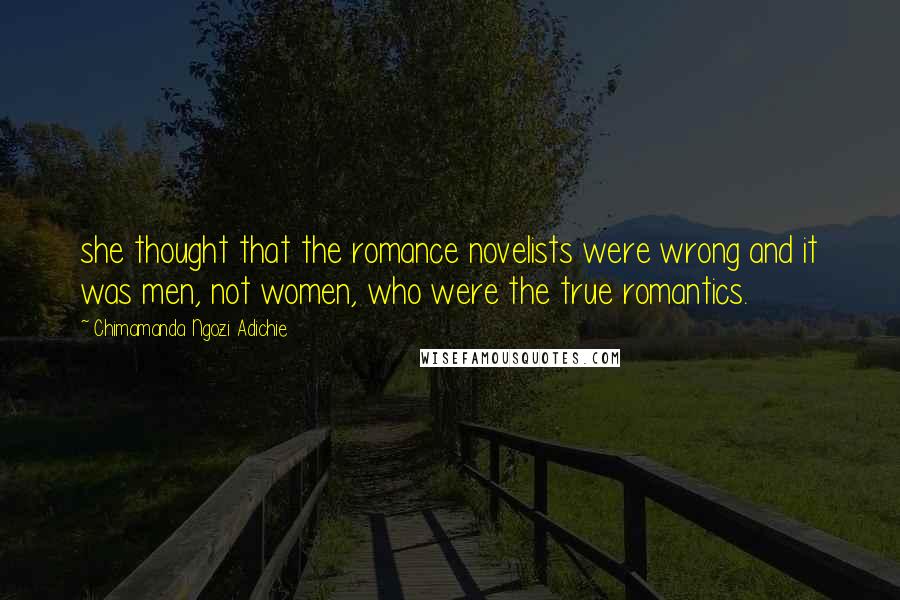 Chimamanda Ngozi Adichie Quotes: she thought that the romance novelists were wrong and it was men, not women, who were the true romantics.