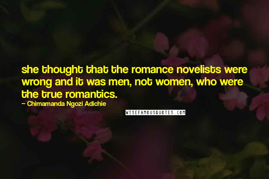 Chimamanda Ngozi Adichie Quotes: she thought that the romance novelists were wrong and it was men, not women, who were the true romantics.