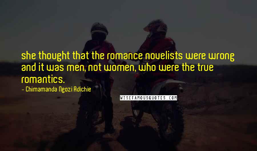 Chimamanda Ngozi Adichie Quotes: she thought that the romance novelists were wrong and it was men, not women, who were the true romantics.