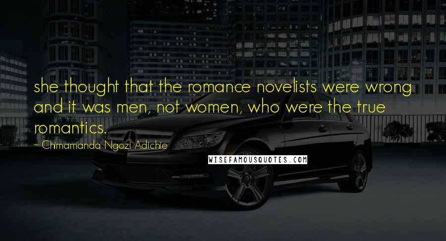 Chimamanda Ngozi Adichie Quotes: she thought that the romance novelists were wrong and it was men, not women, who were the true romantics.