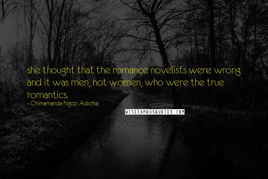 Chimamanda Ngozi Adichie Quotes: she thought that the romance novelists were wrong and it was men, not women, who were the true romantics.