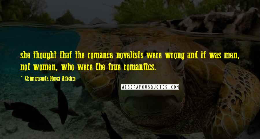 Chimamanda Ngozi Adichie Quotes: she thought that the romance novelists were wrong and it was men, not women, who were the true romantics.