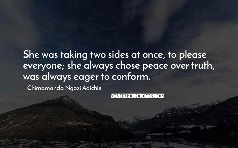 Chimamanda Ngozi Adichie Quotes: She was taking two sides at once, to please everyone; she always chose peace over truth, was always eager to conform.