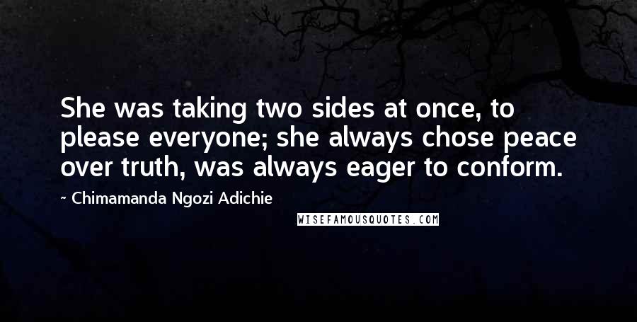 Chimamanda Ngozi Adichie Quotes: She was taking two sides at once, to please everyone; she always chose peace over truth, was always eager to conform.