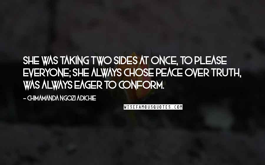 Chimamanda Ngozi Adichie Quotes: She was taking two sides at once, to please everyone; she always chose peace over truth, was always eager to conform.