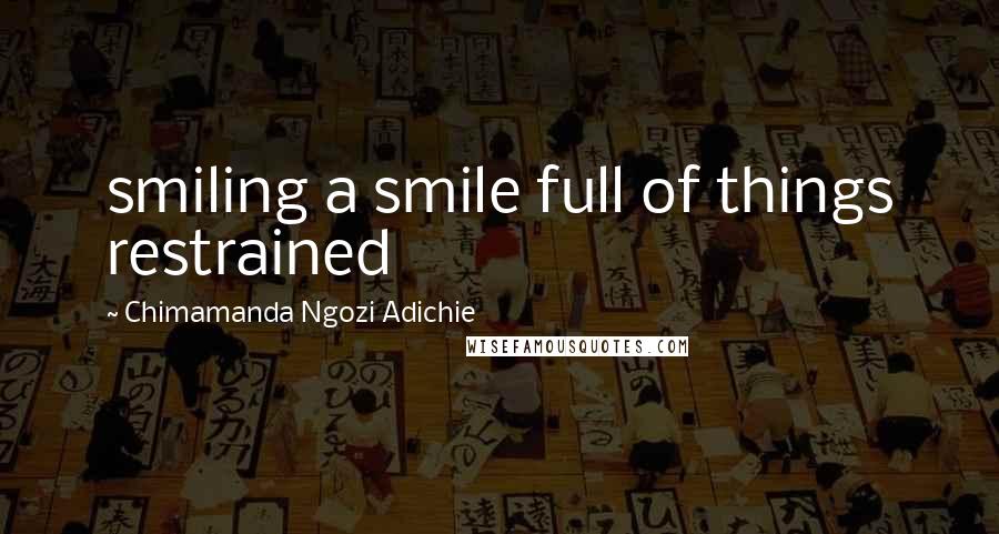 Chimamanda Ngozi Adichie Quotes: smiling a smile full of things restrained