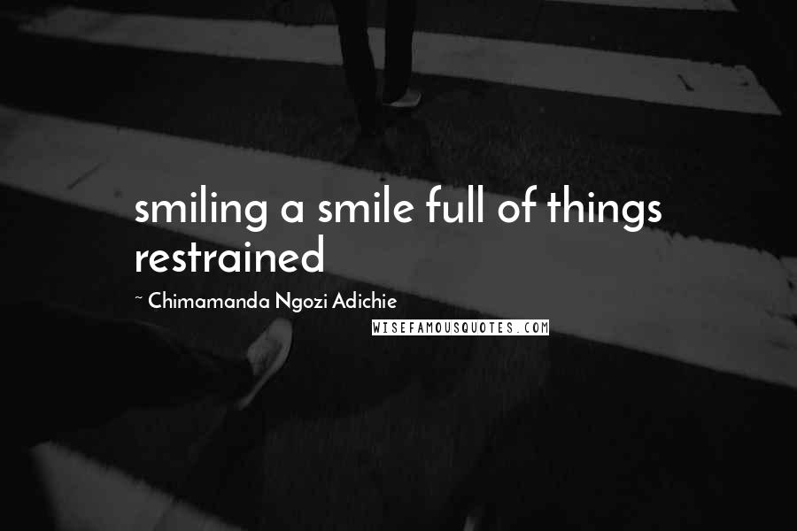 Chimamanda Ngozi Adichie Quotes: smiling a smile full of things restrained