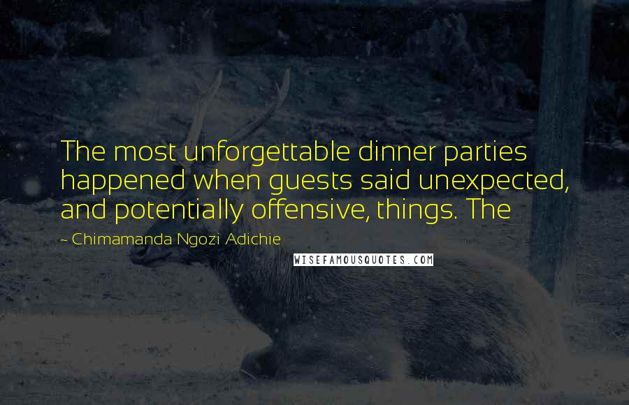 Chimamanda Ngozi Adichie Quotes: The most unforgettable dinner parties happened when guests said unexpected, and potentially offensive, things. The
