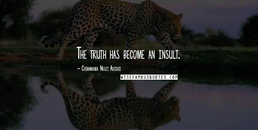 Chimamanda Ngozi Adichie Quotes: The truth has become an insult.