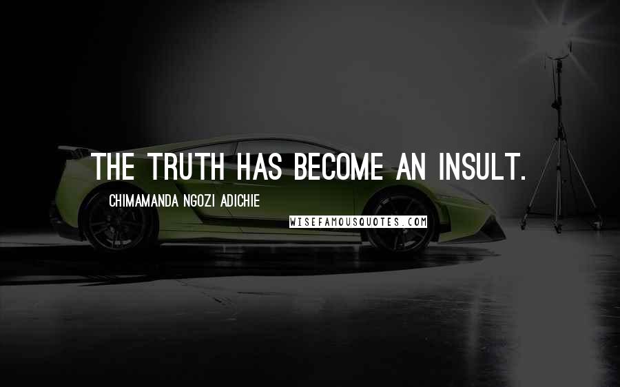 Chimamanda Ngozi Adichie Quotes: The truth has become an insult.