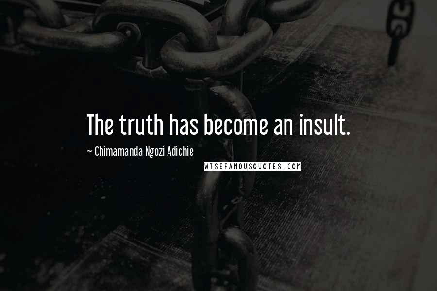 Chimamanda Ngozi Adichie Quotes: The truth has become an insult.