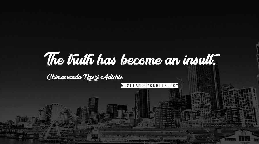 Chimamanda Ngozi Adichie Quotes: The truth has become an insult.