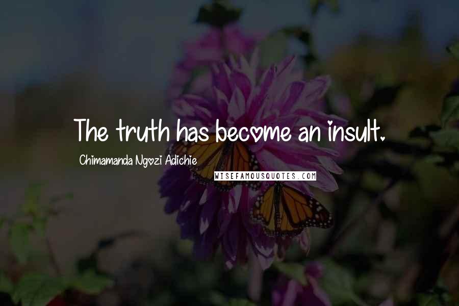 Chimamanda Ngozi Adichie Quotes: The truth has become an insult.