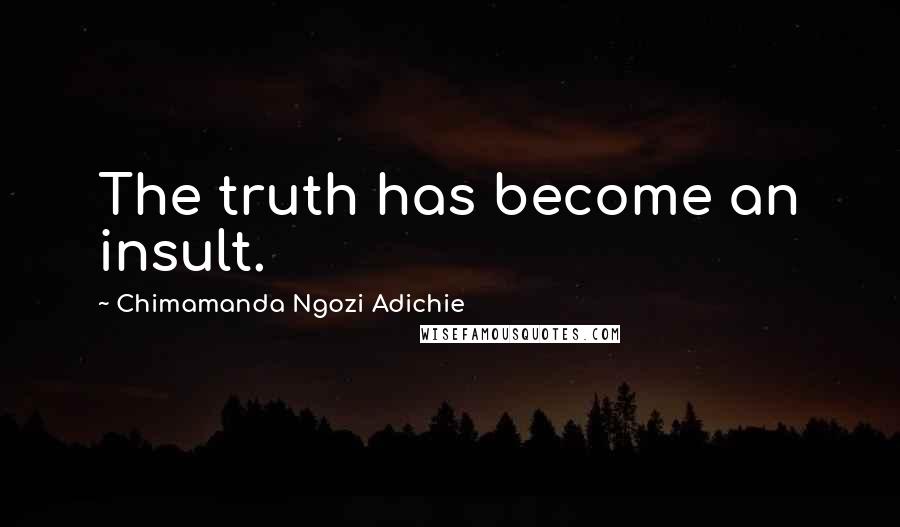 Chimamanda Ngozi Adichie Quotes: The truth has become an insult.