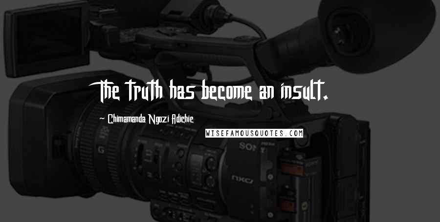 Chimamanda Ngozi Adichie Quotes: The truth has become an insult.
