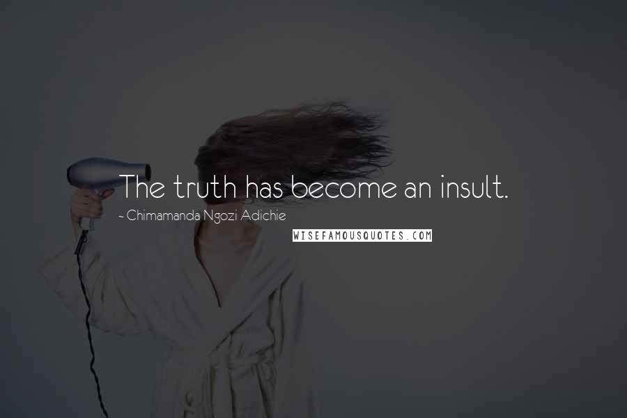 Chimamanda Ngozi Adichie Quotes: The truth has become an insult.