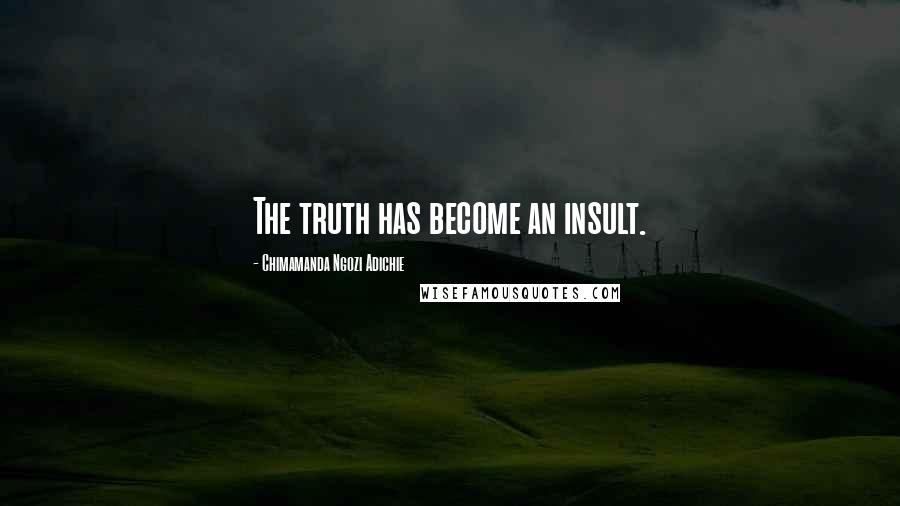 Chimamanda Ngozi Adichie Quotes: The truth has become an insult.