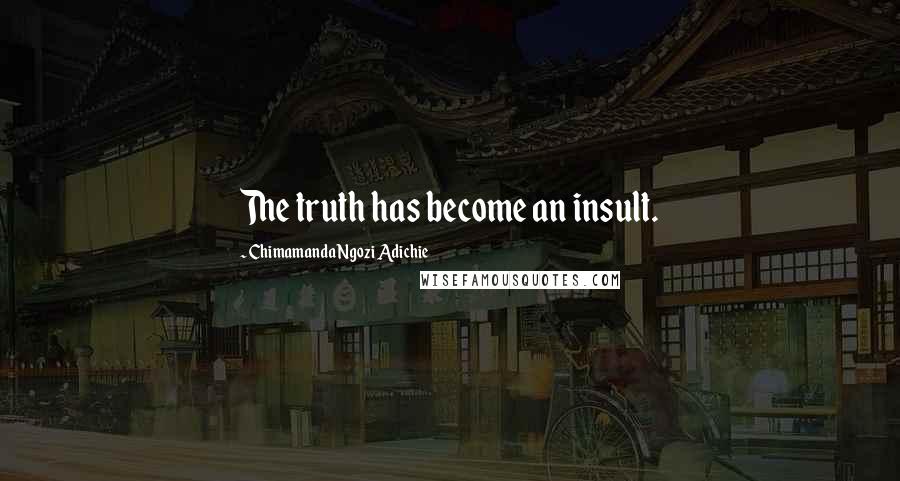 Chimamanda Ngozi Adichie Quotes: The truth has become an insult.