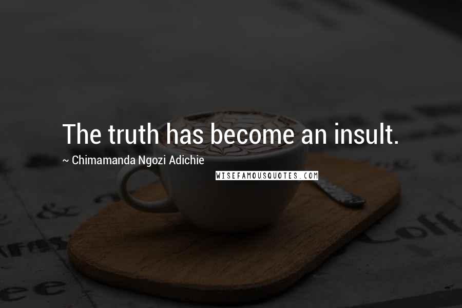 Chimamanda Ngozi Adichie Quotes: The truth has become an insult.