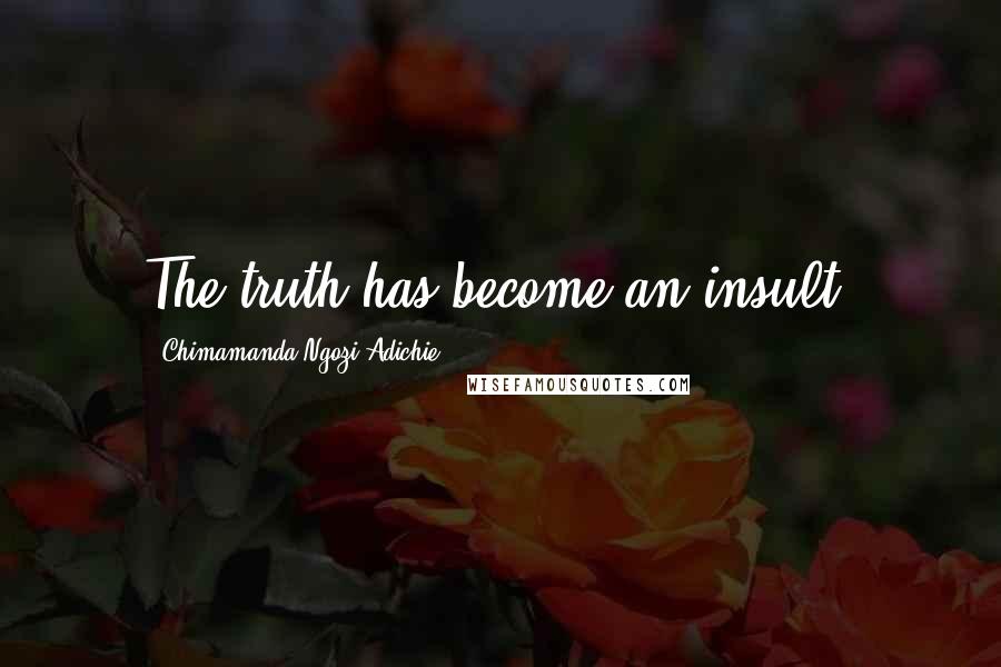 Chimamanda Ngozi Adichie Quotes: The truth has become an insult.