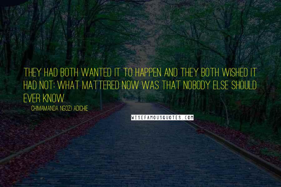 Chimamanda Ngozi Adichie Quotes: They had both wanted it to happen and they both wished it had not; what mattered now was that nobody else should ever know.