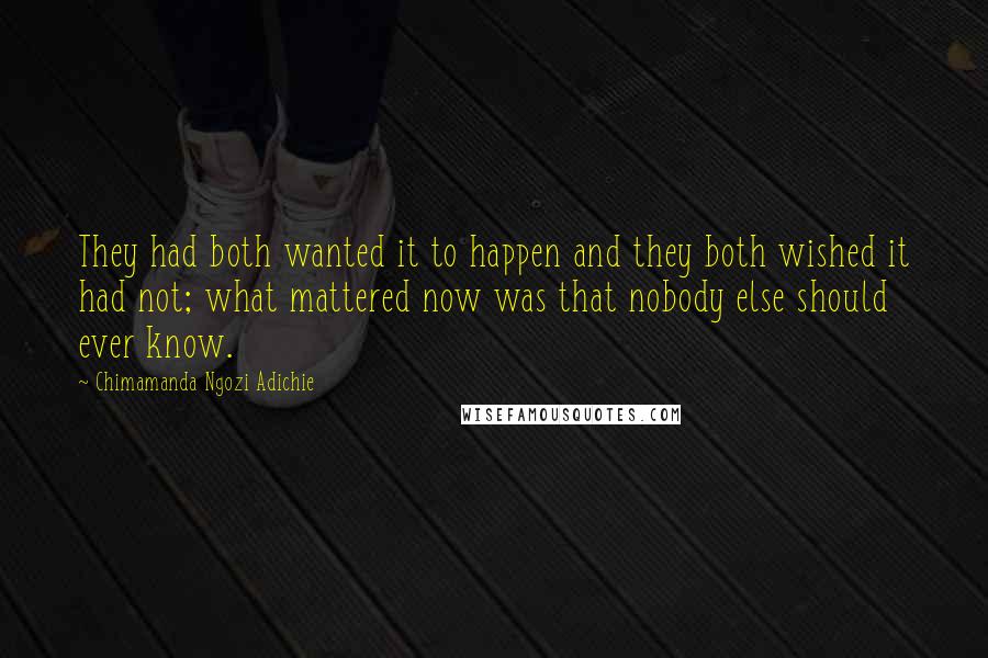 Chimamanda Ngozi Adichie Quotes: They had both wanted it to happen and they both wished it had not; what mattered now was that nobody else should ever know.