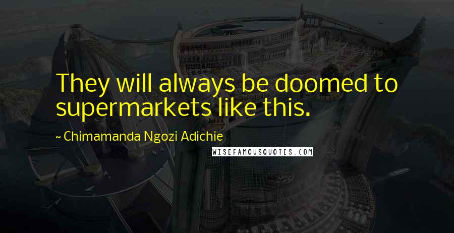 Chimamanda Ngozi Adichie Quotes: They will always be doomed to supermarkets like this.