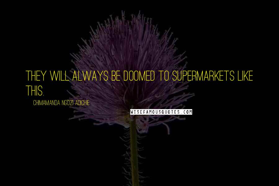Chimamanda Ngozi Adichie Quotes: They will always be doomed to supermarkets like this.