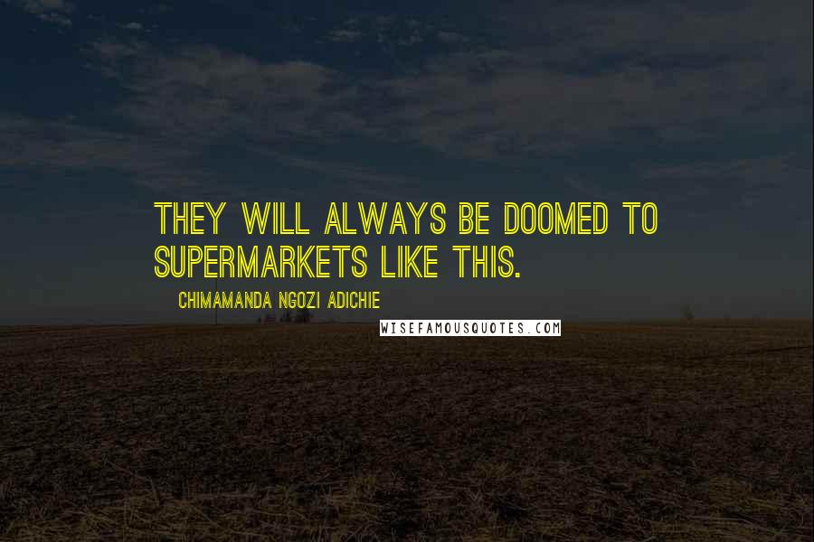 Chimamanda Ngozi Adichie Quotes: They will always be doomed to supermarkets like this.